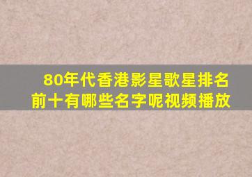 80年代香港影星歌星排名前十有哪些名字呢视频播放