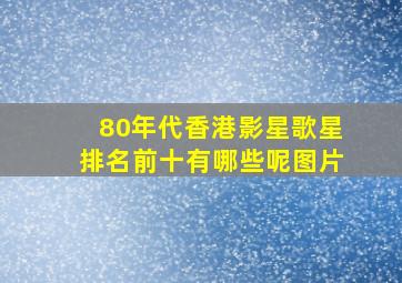 80年代香港影星歌星排名前十有哪些呢图片