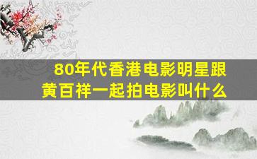 80年代香港电影明星跟黄百祥一起拍电影叫什么