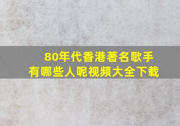 80年代香港著名歌手有哪些人呢视频大全下载