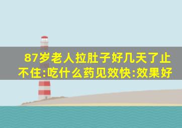 87岁老人拉肚子好几天了止不住:吃什么药见效快:效果好