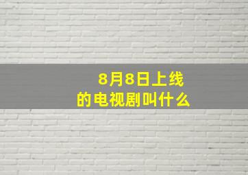 8月8日上线的电视剧叫什么