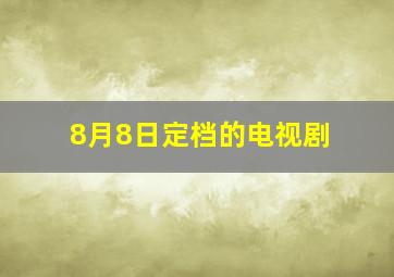 8月8日定档的电视剧