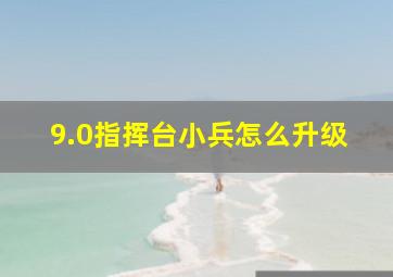 9.0指挥台小兵怎么升级