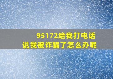 95172给我打电话说我被诈骗了怎么办呢