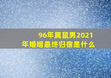 96年属鼠男2021年婚姻最终归宿是什么