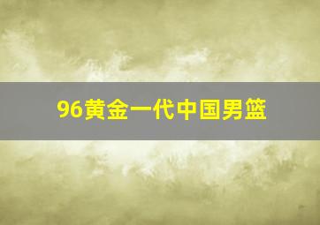 96黄金一代中国男篮