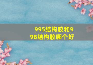 995结构胶和998结构胶哪个好