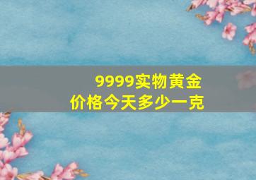 9999实物黄金价格今天多少一克