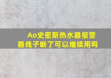 Ao史密斯热水器报警器线子断了可以继续用吗