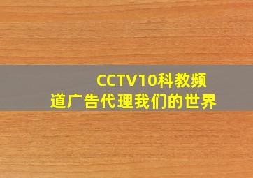 CCTV10科教频道广告代理我们的世界