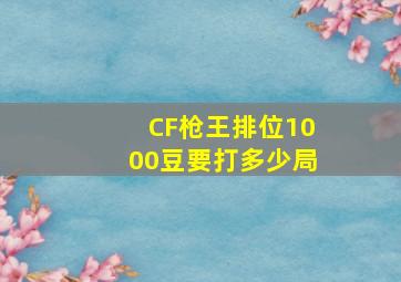 CF枪王排位1000豆要打多少局