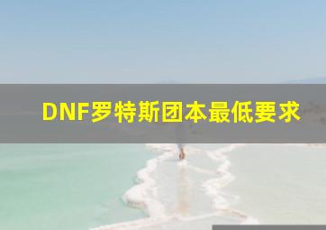 DNF罗特斯团本最低要求