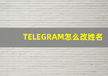 TELEGRAM怎么改姓名