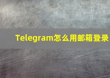 Telegram怎么用邮箱登录