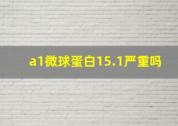 a1微球蛋白15.1严重吗