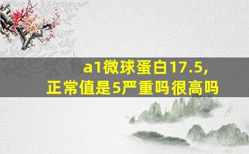 a1微球蛋白17.5,正常值是5严重吗很高吗