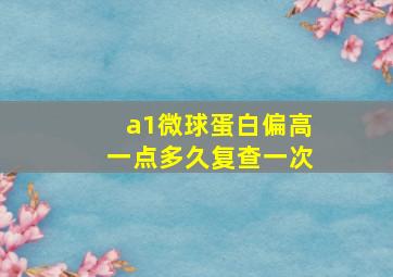 a1微球蛋白偏高一点多久复查一次