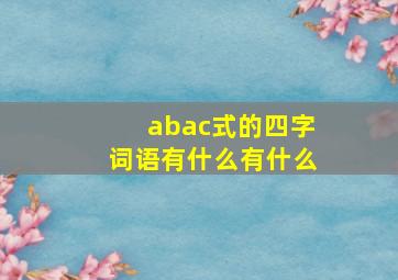 abac式的四字词语有什么有什么