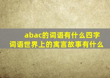 abac的词语有什么四字词语世界上的寓言故事有什么