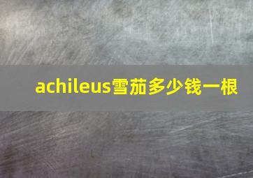 achileus雪茄多少钱一根