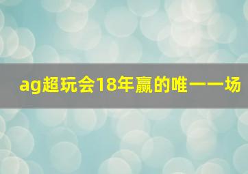 ag超玩会18年赢的唯一一场