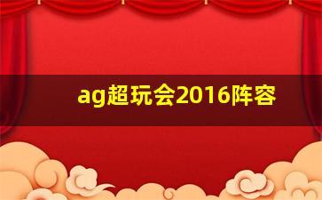 ag超玩会2016阵容