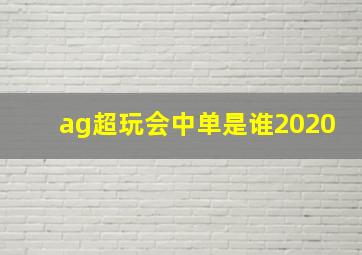 ag超玩会中单是谁2020