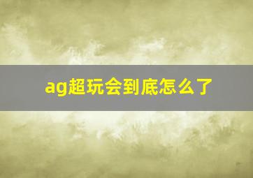 ag超玩会到底怎么了