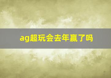 ag超玩会去年赢了吗