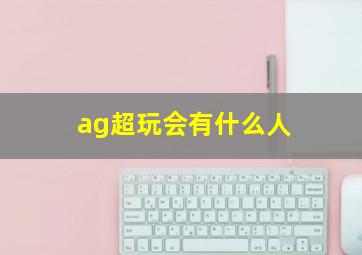 ag超玩会有什么人