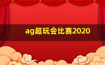 ag超玩会比赛2020