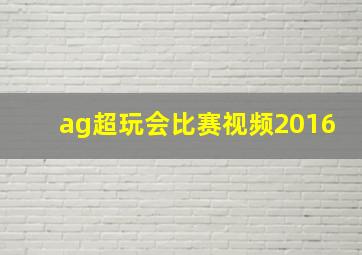 ag超玩会比赛视频2016