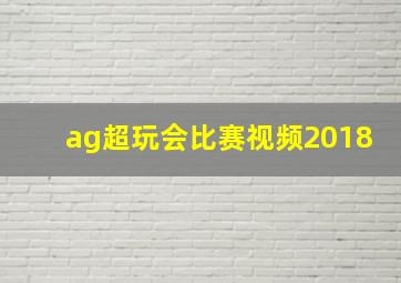 ag超玩会比赛视频2018