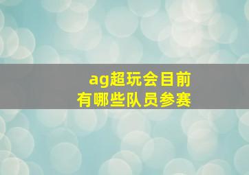 ag超玩会目前有哪些队员参赛