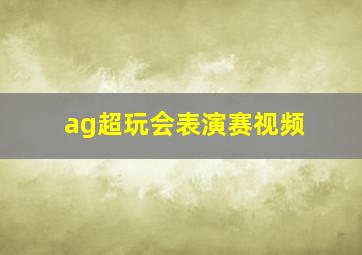 ag超玩会表演赛视频