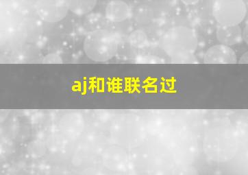 aj和谁联名过