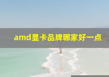 amd显卡品牌哪家好一点