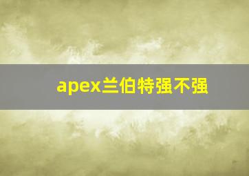 apex兰伯特强不强