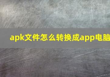 apk文件怎么转换成app电脑