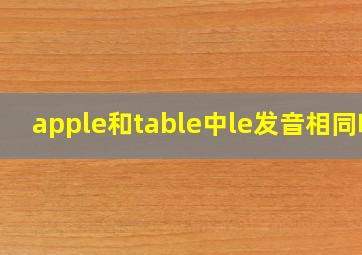 apple和table中le发音相同吗