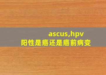 ascus,hpv阳性是癌还是癌前病变