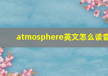 atmosphere英文怎么读音