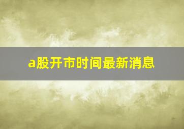 a股开市时间最新消息