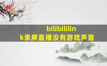 bilibililink录屏直播没有游戏声音