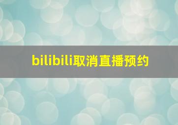 bilibili取消直播预约