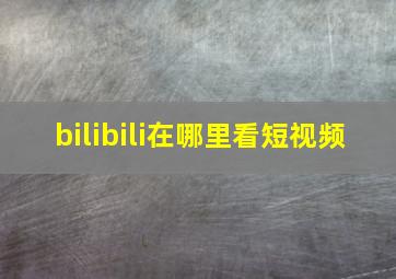 bilibili在哪里看短视频