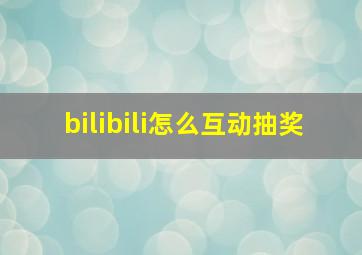 bilibili怎么互动抽奖