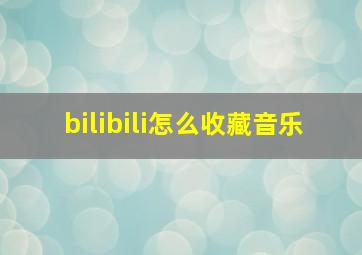 bilibili怎么收藏音乐