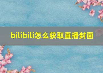 bilibili怎么获取直播封面